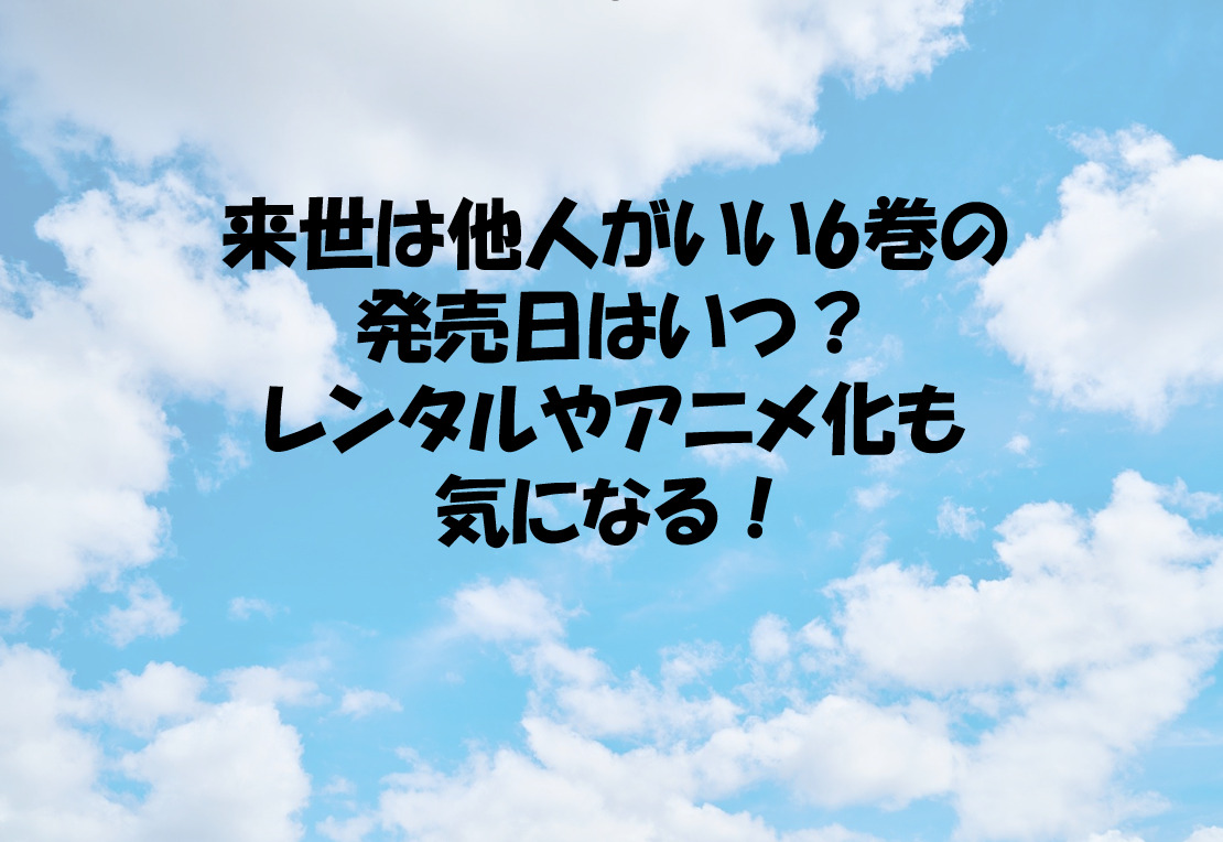 来世は他人がいい6巻の発売日はいつ レンタルやアニメ化も気になる