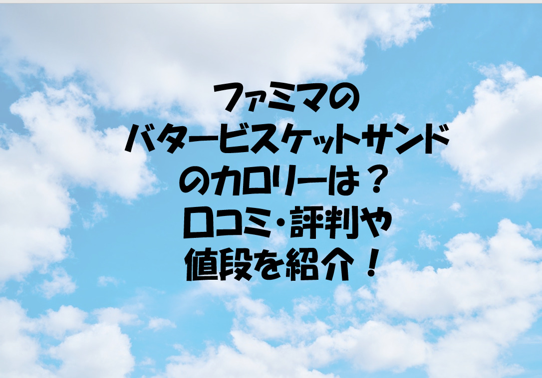 ファミマのバタービスケットサンドのカロリーは 口コミ 評判や値段を紹介