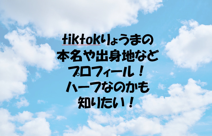 Tiktokりょうまの本名や出身地などプロフィール ハーフなのかも知りたい Tiktokりょうまの本名や出身地などプロフィール ハーフなのかも知りたい