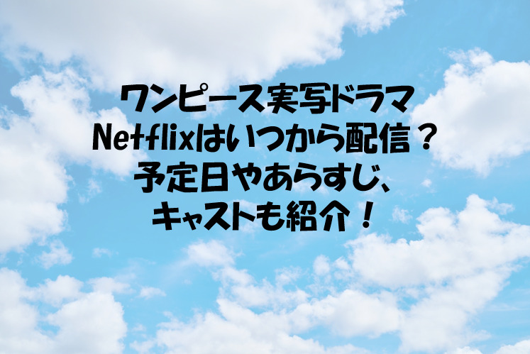 ワンピース実写ドラマnetflixはいつから配信 予定日やあらすじ キャストも紹介 ワンピース実写ドラマnetflixはいつから配信 予定日やあらすじ キャストも紹介